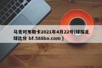 马竞对韦斯卡2021年4月22号{球探足球比分 bf.588bo.com }