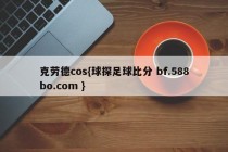 克劳德cos{球探足球比分 bf.588bo.com }