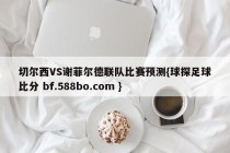 切尔西VS谢菲尔德联队比赛预测{球探足球比分 bf.588bo.com }