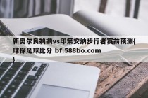新奥尔良鹈鹕vs印第安纳步行者赛前预测{球探足球比分 bf.588bo.com }