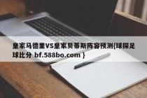 皇家马德里VS皇家贝蒂斯阵容预测{球探足球比分 bf.588bo.com }