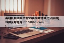 英超托特纳姆热刺VS曼彻斯特城比分预测{球探足球比分 bf.588bo.com }