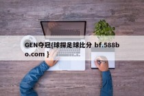 GEN夺冠{球探足球比分 bf.588bo.com }