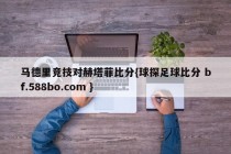 马德里竞技对赫塔菲比分{球探足球比分 bf.588bo.com }