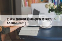 巴萨vs塞维利亚超级杯{球探足球比分 bf.588bo.com }