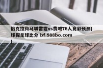 俄克拉荷马城雷霆vs费城76人竞彩预测{球探足球比分 bf.588bo.com }