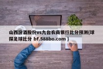 山西汾酒股份vs九台农商银行比分预测{球探足球比分 bf.588bo.com }