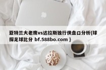 亚特兰大老鹰vs达拉斯独行侠盘口分析{球探足球比分 bf.588bo.com }