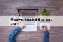 阿森纳vs{球探足球比分 bf.588bo.com }