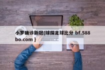 小罗确诊新冠{球探足球比分 bf.588bo.com }
