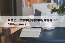 米兰上一次意甲冠军{球探足球比分 bf.588bo.com }